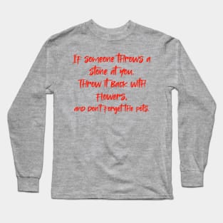 If someone throws a stone at you. Throw it back with flowers, and don't forget the pots. Long Sleeve T-Shirt